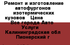 Ремонт и изготовление автофургонов, изотермических кузовов › Цена ­ 20 000 - Все города Авто » Услуги   . Калининградская обл.,Пионерский г.